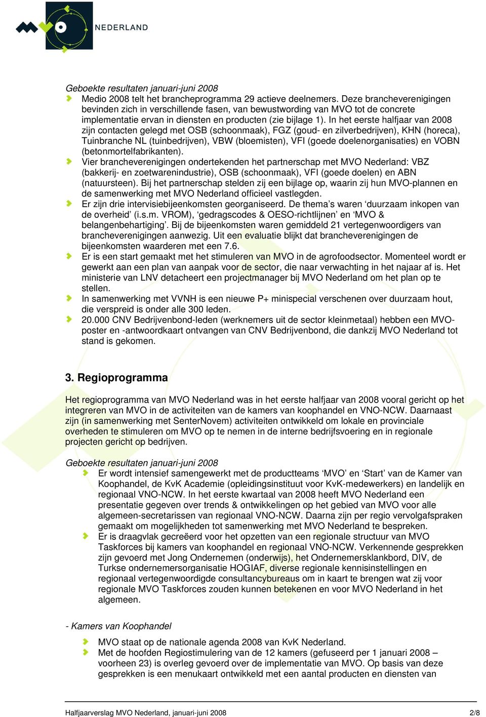 In het eerste halfjaar van 2008 zijn contacten gelegd met OSB (schoonmaak), FGZ (goud- en zilverbedrijven), KHN (horeca), Tuinbranche NL (tuinbedrijven), VBW (bloemisten), VFI (goede