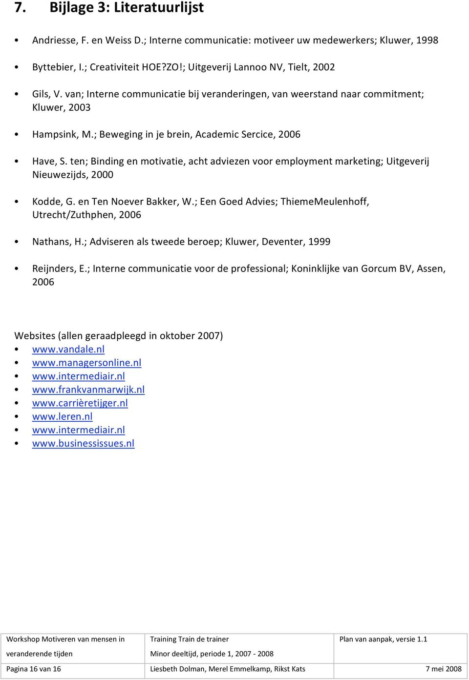 ten;Bindingenmotivatie,achtadviezenvooremploymentmarketing;Uitgeverij Nieuwezijds,2000 Kodde,G.enTenNoeverBakker,W.;EenGoedAdvies;ThiemeMeulenhoff, Utrecht/Zuthphen,2006 Nathans,H.