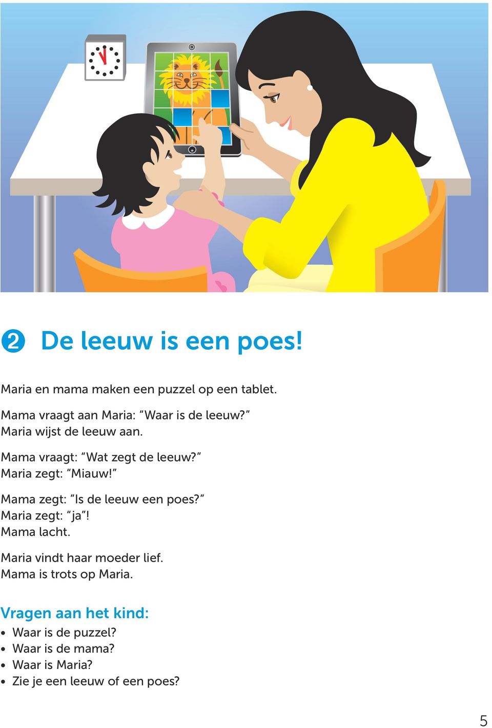 Mama vraagt: Wat zegt de leeuw? Maria zegt: Miauw! Mama zegt: Is de leeuw een poes?