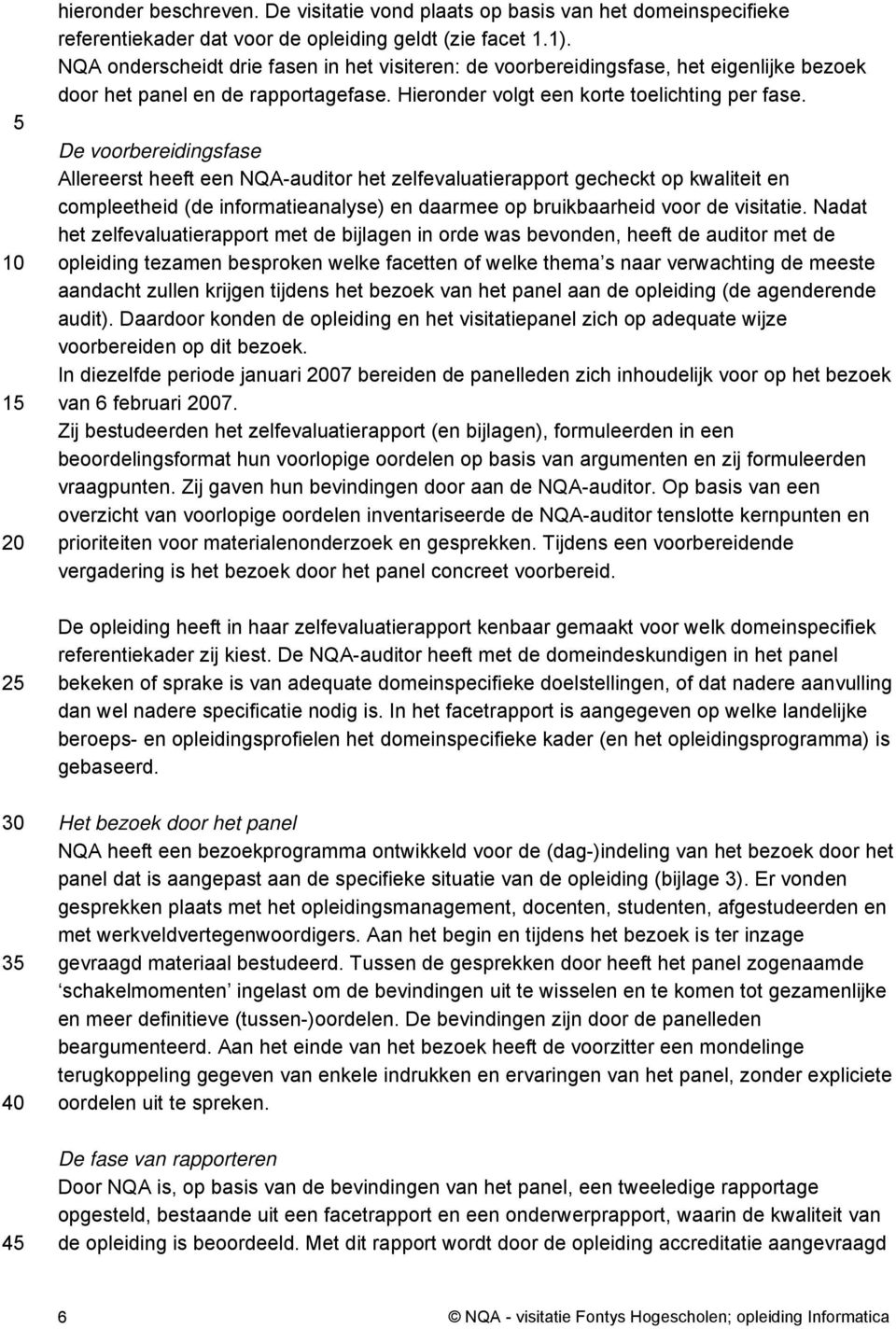 De voorbereidingsfase Allereerst heeft een NQA-auditor het zelfevaluatierapport gecheckt op kwaliteit en compleetheid (de informatieanalyse) en daarmee op bruikbaarheid voor de visitatie.