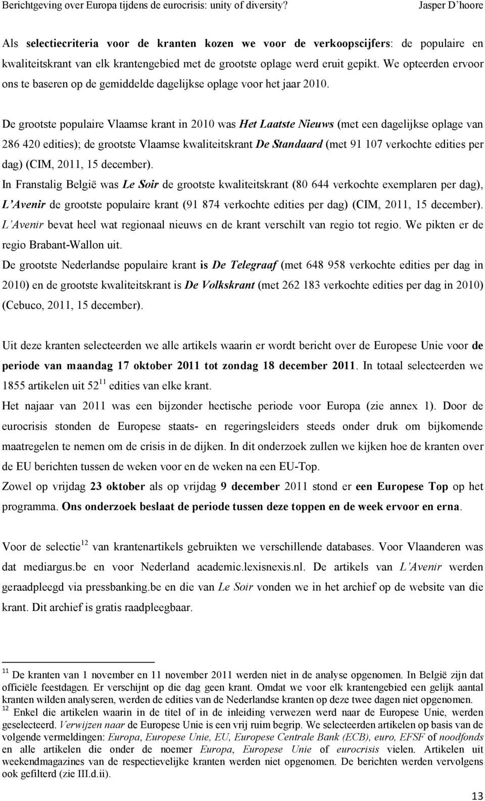 De grootste populaire Vlaamse krant in 2010 was Het Laatste Nieuws (met een dagelijkse oplage van 286 420 edities); de grootste Vlaamse kwaliteitskrant De Standaard (met 91 107 verkochte edities per