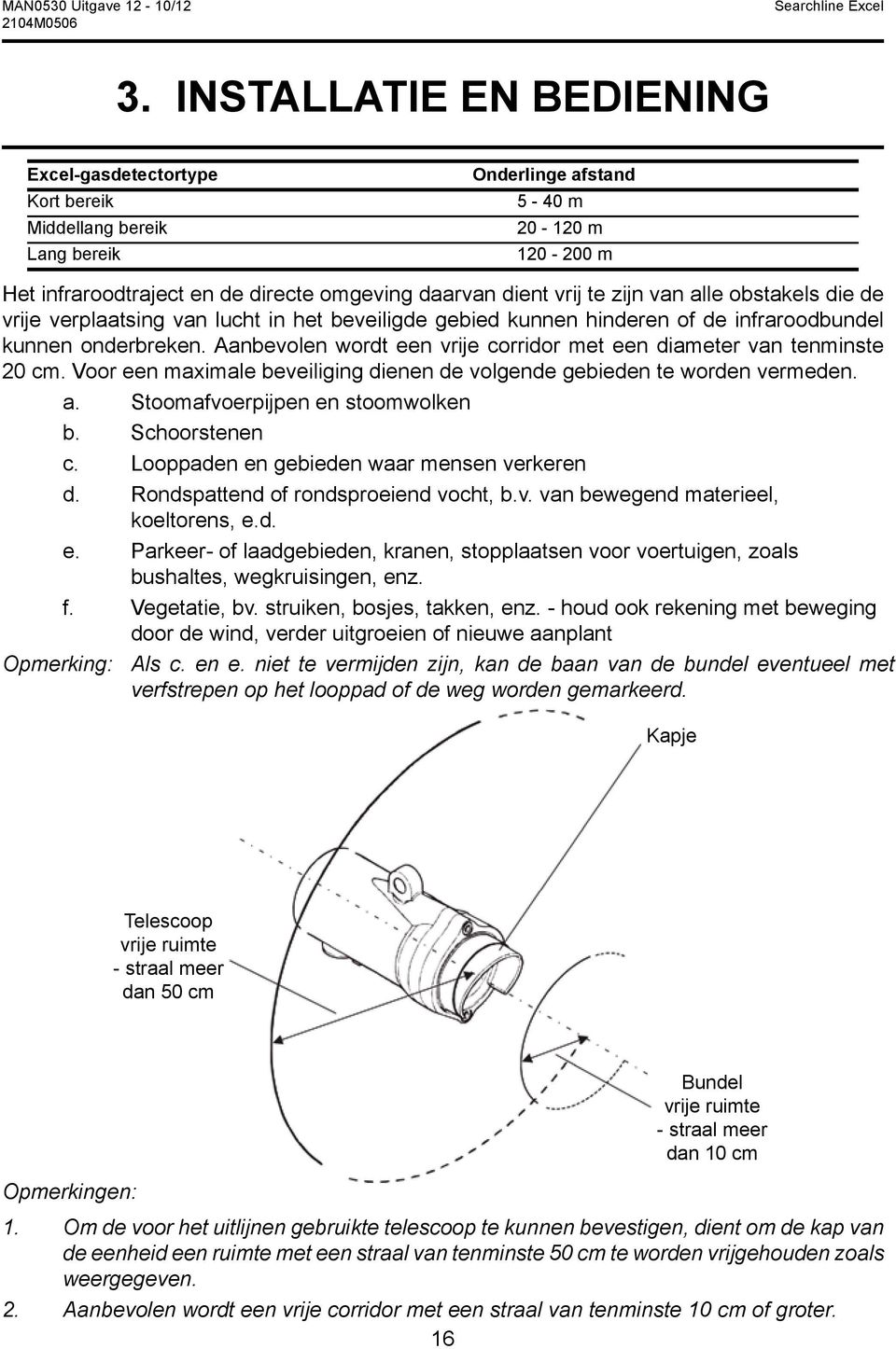 Aanbevolen wordt een vrije corridor met een diameter van tenminste 20 cm. Voor een maximale beveiliging dienen de volgende gebieden te worden vermeden. a. Stoomafvoerpijpen en stoomwolken b.