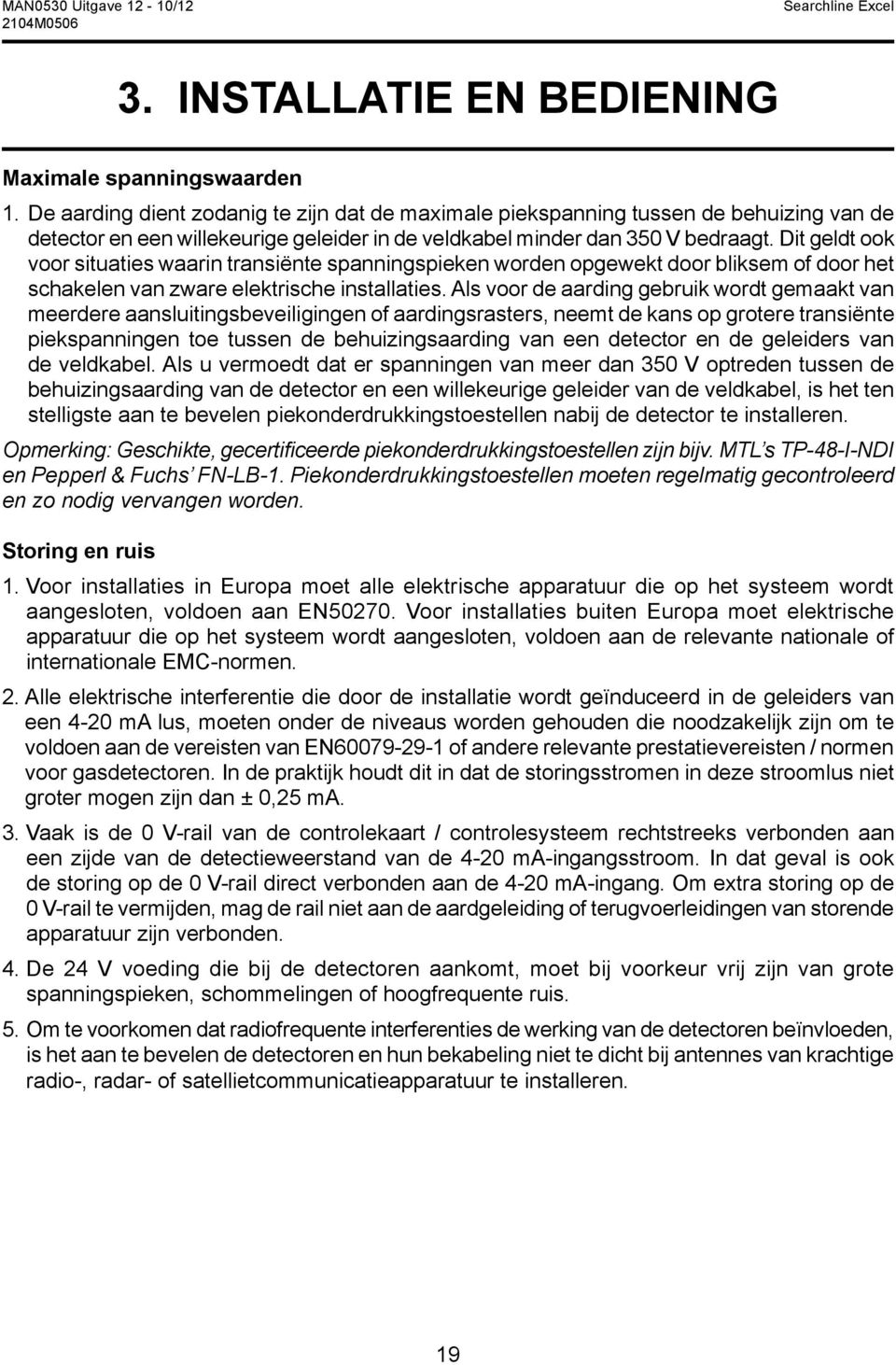 Dit geldt ook voor situaties waarin transiënte spanningspieken worden opgewekt door bliksem of door het schakelen van zware elektrische installaties.