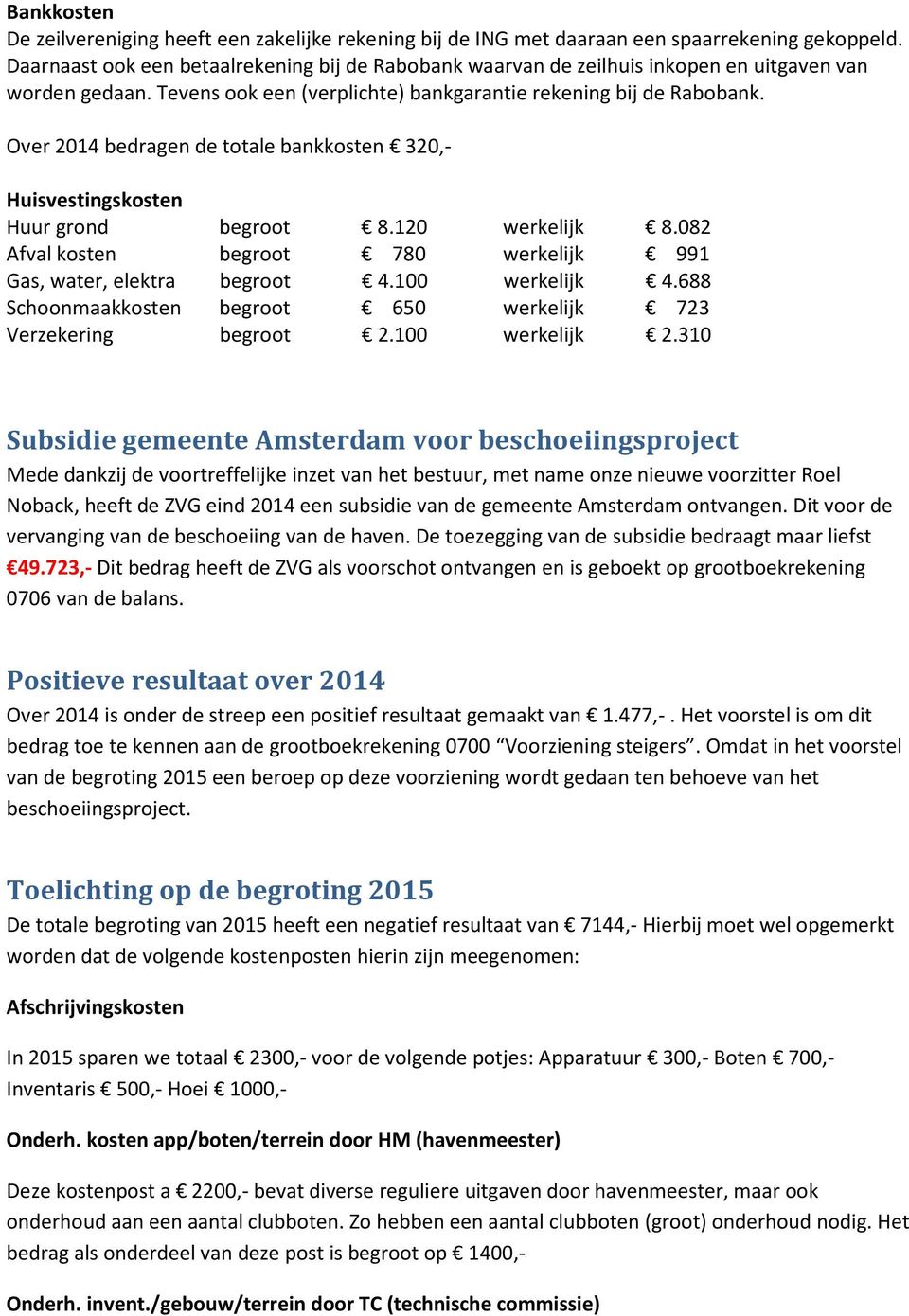 Over 2014 bedragen de totale bankkosten 320,- Huisvestingskosten Huur grond begroot 8.120 werkelijk 8.082 Afval kosten begroot 780 werkelijk 991 Gas, water, elektra begroot 4.100 werkelijk 4.