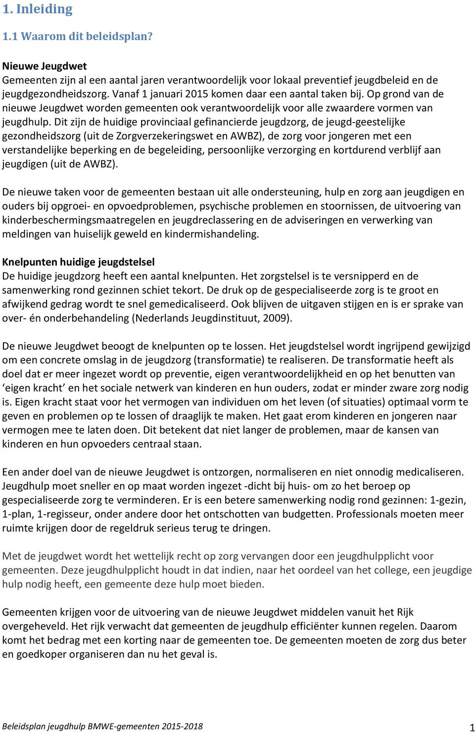 Dit zijn de huidige provinciaal gefinancierde jeugdzorg, de jeugd-geestelijke gezondheidszorg (uit de Zorgverzekeringswet en AWBZ), de zorg voor jongeren met een verstandelijke beperking en de