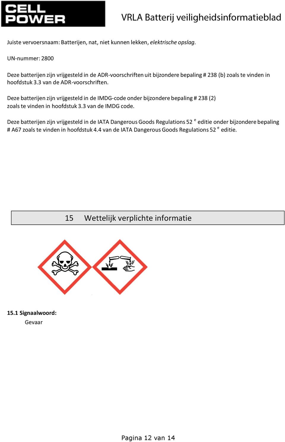 Deze batterijen zijn vrijgesteld in de IMDG-code onder bijzondere bepaling # 238 (2) zoals te vinden in hoofdstuk 3.3 van de IMDG code.