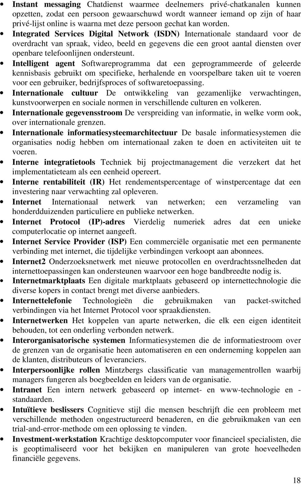 Integrated Services Digital Network (ISDN) Internationale standaard voor de overdracht van spraak, video, beeld en gegevens die een groot aantal diensten over openbare telefoonlijnen ondersteunt.