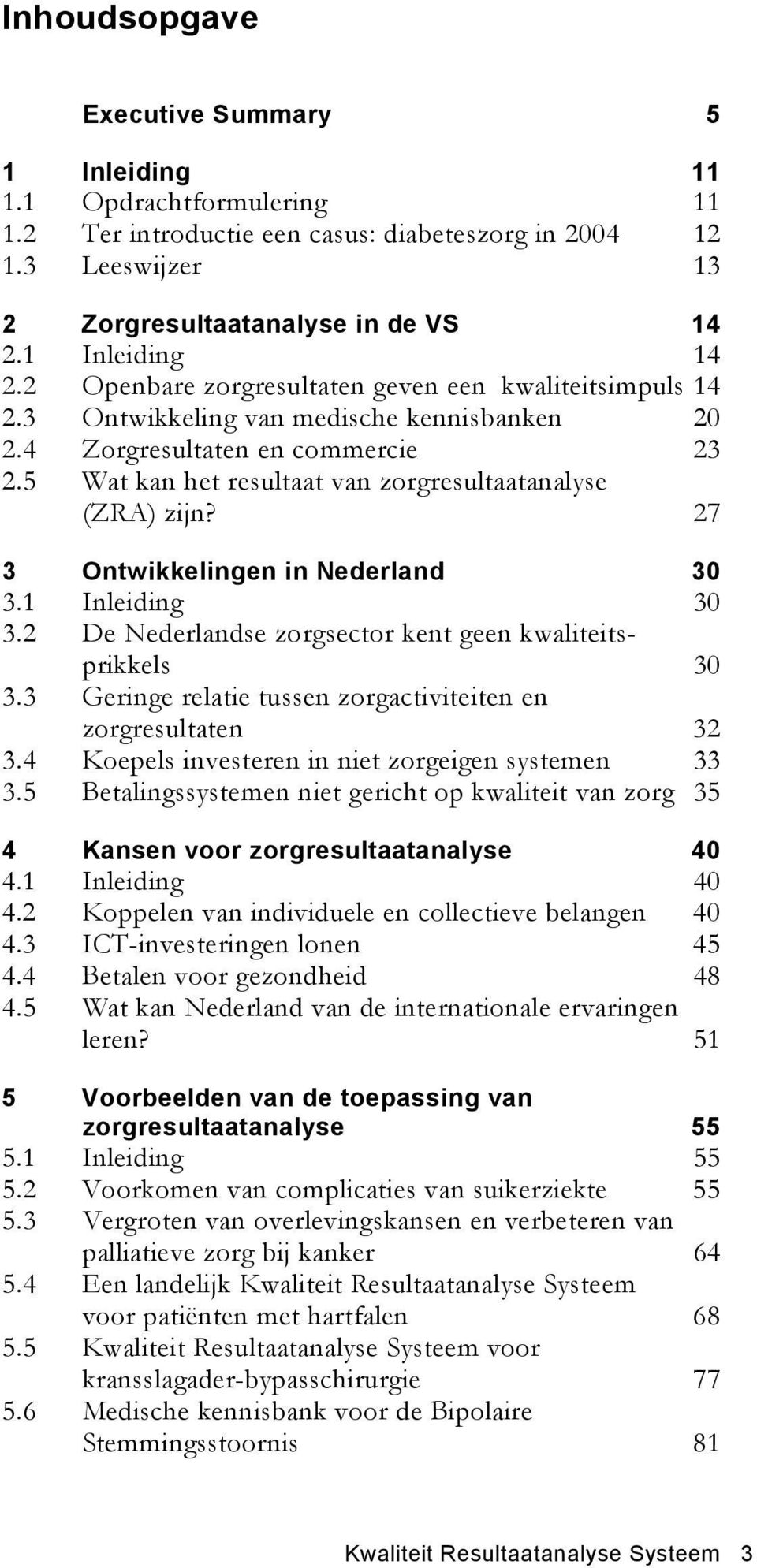 5 Wat kan het resultaat van zorgresultaatanalyse (ZRA) zijn? 27 3 Ontwikkelingen in Nederland 30 3.1 Inleiding 30 3.2 De Nederlandse zorgsector kent geen kwaliteitsprikkels 30 3.