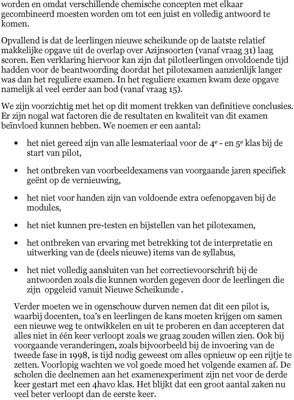 Een verklaring hiervoor kan zijn dat pilotleerlingen onvoldoende tijd hadden voor de beantwoording doordat het pilotexamen aanzienlijk langer was dan het reguliere examen.