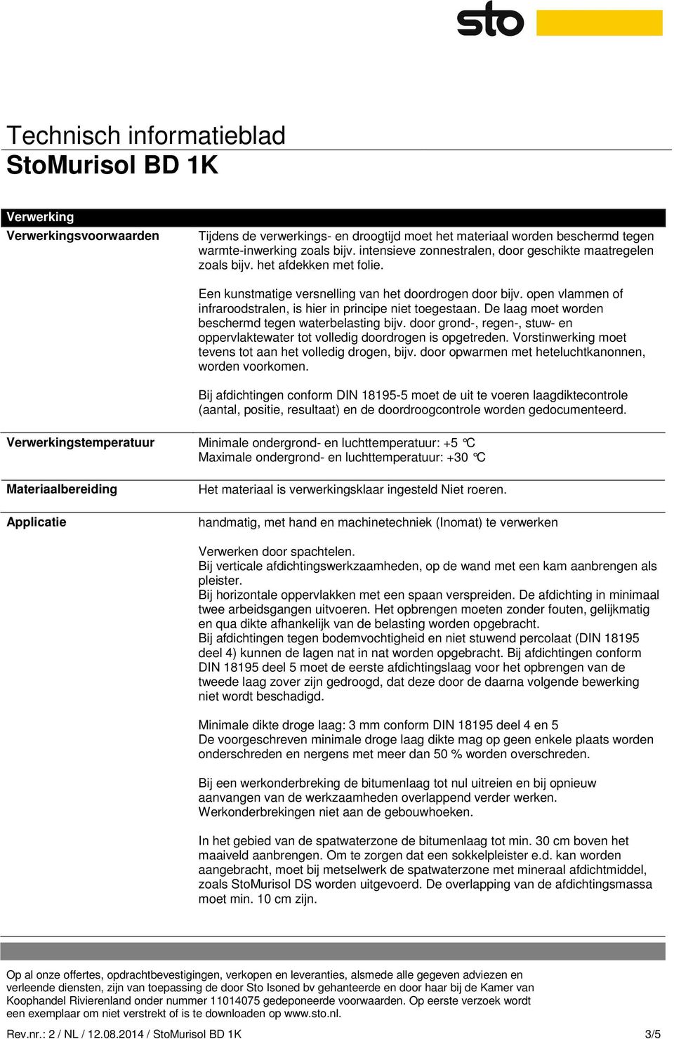 open vlammen of infraroodstralen, is hier in principe niet toegestaan. De laag moet worden beschermd tegen waterbelasting bijv.