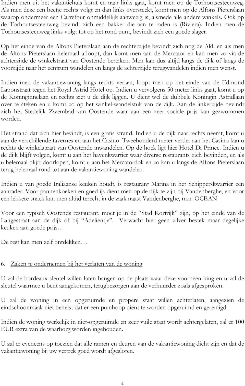 Ook op de Torhoutsesteenweg bevindt zich een bakker die aan te raden is (Riviera). Indien men de Torhoutsesteenweg links volgt tot op het rond punt, bevindt zich een goede slager.