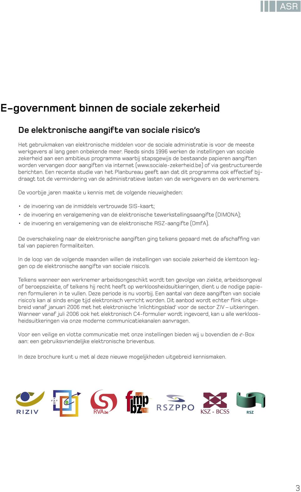 Reeds sinds 1996 werken de instellingen van sociale zekerheid aan een ambitieus programma waarbij stapsgewijs de bestaande papieren aangiften worden vervangen door aangiften via internet (www.