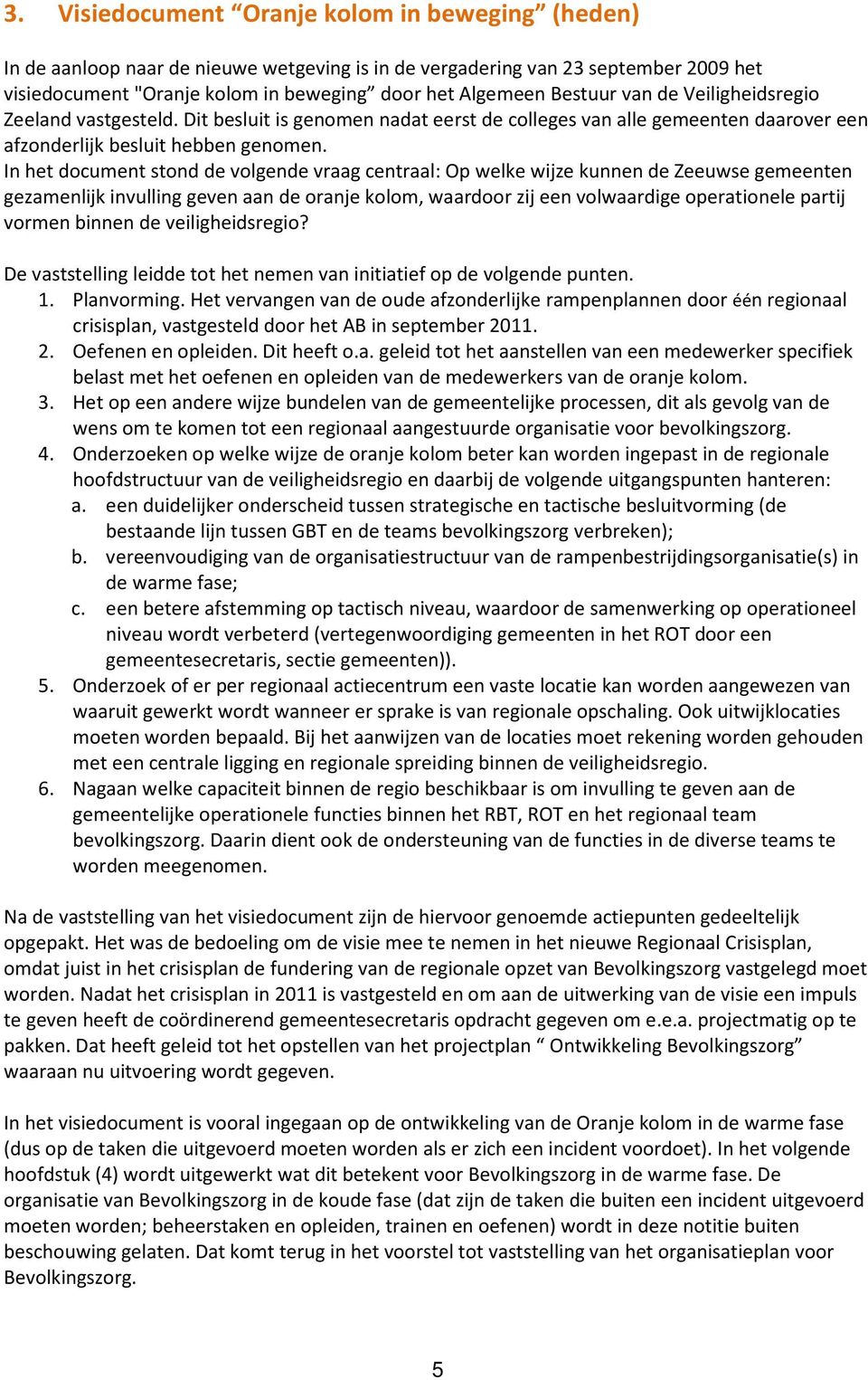 In het document stond de volgende vraag centraal: Op welke wijze kunnen de Zeeuwse gemeenten gezamenlijk invulling geven aan de oranje kolom, waardoor zij een volwaardige operationele partij vormen