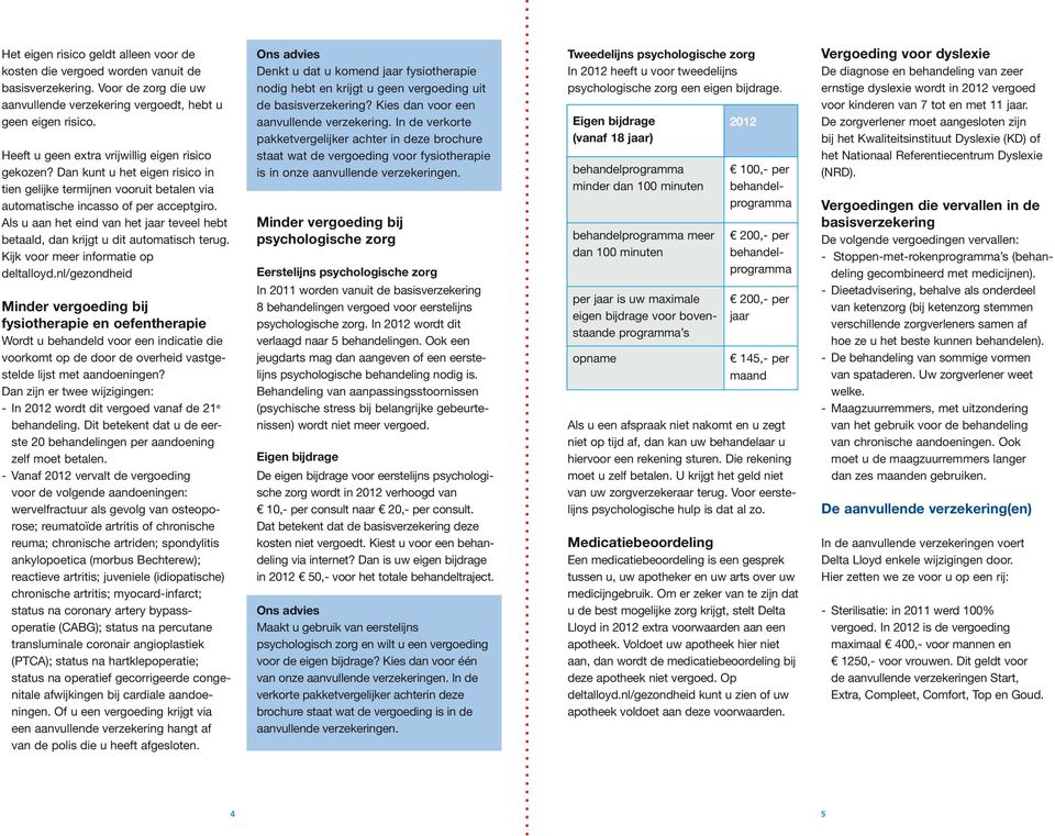 Als u aan het eind van het jaar teveel hebt betaald, dan krijgt u dit automatisch terug. Kijk voor meer informatie op deltalloyd.