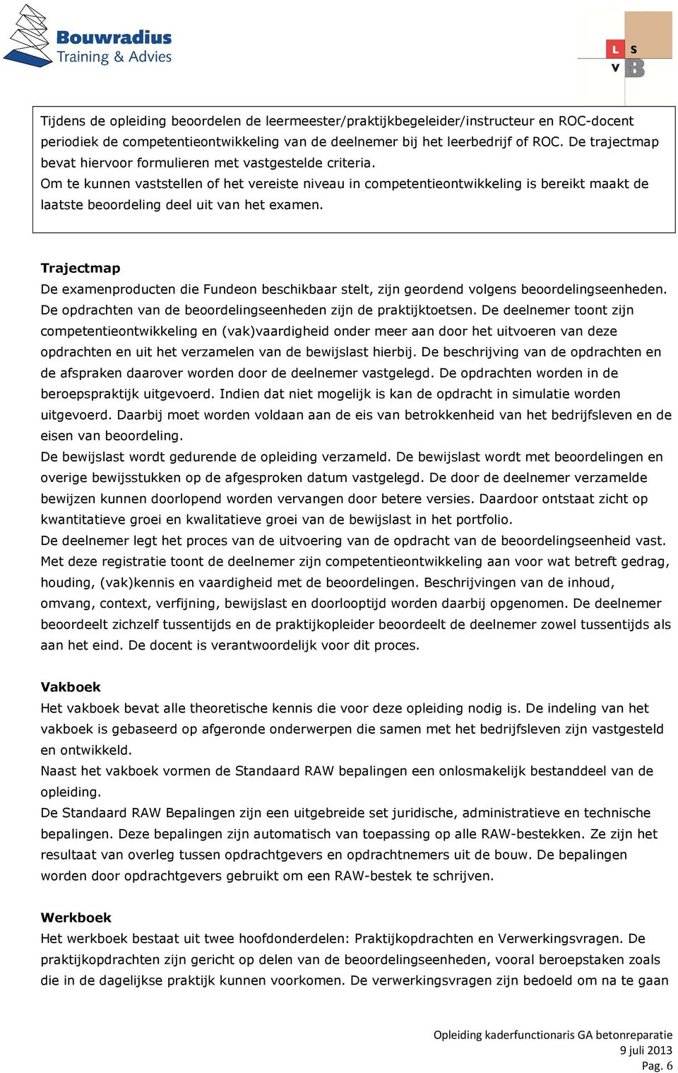 Om te kunnen vaststellen of het vereiste niveau in competentieontwikkeling is bereikt maakt de laatste beoordeling deel uit van het examen.