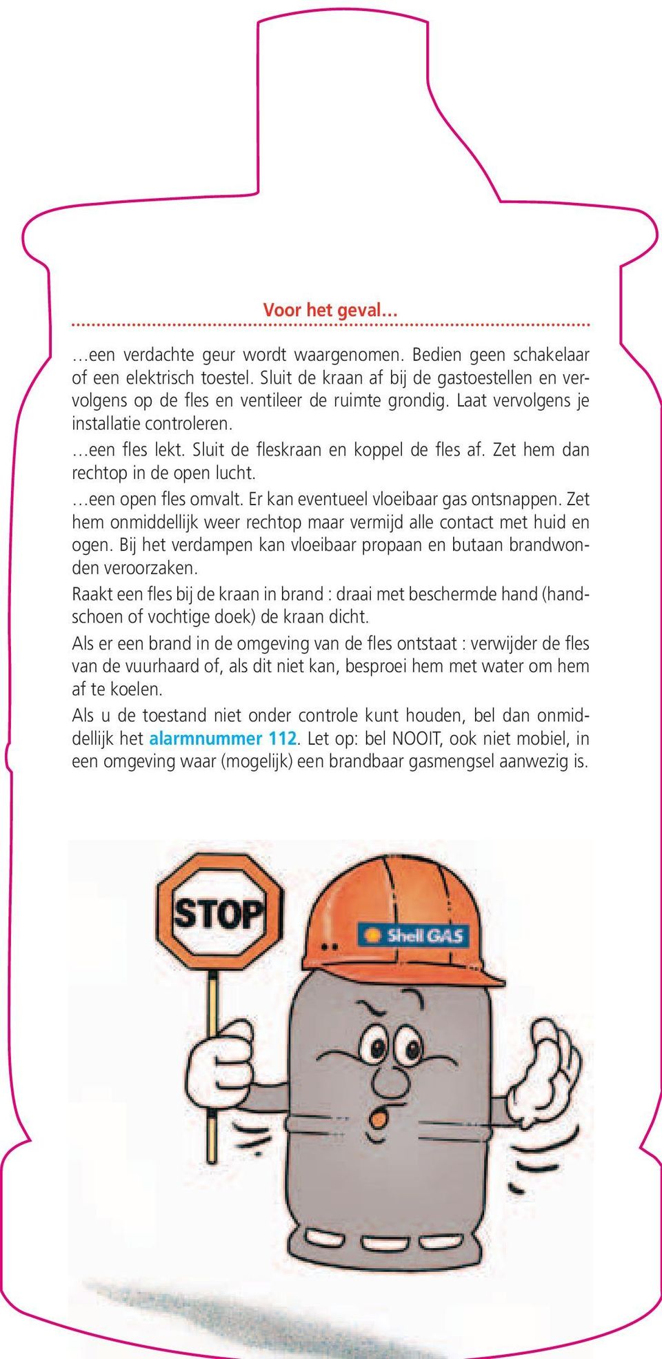 Er kan eventueel vloeibaar gas ontsnappen. Zet hem onmiddellijk weer rechtop maar vermijd alle contact met huid en ogen. Bij het verdampen kan vloeibaar propaan en butaan brandwonden veroorzaken.