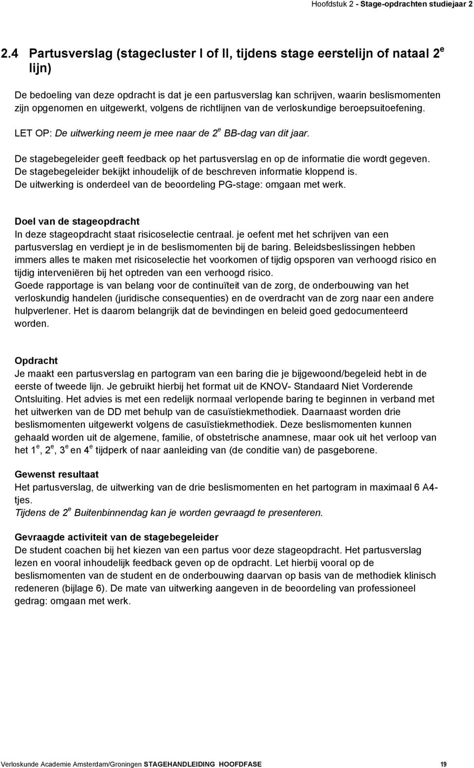 uitgewerkt, volgens de richtlijnen van de verloskundige beroepsuitoefening. LET OP: De uitwerking neem je mee naar de 2 e BB-dag van dit jaar.