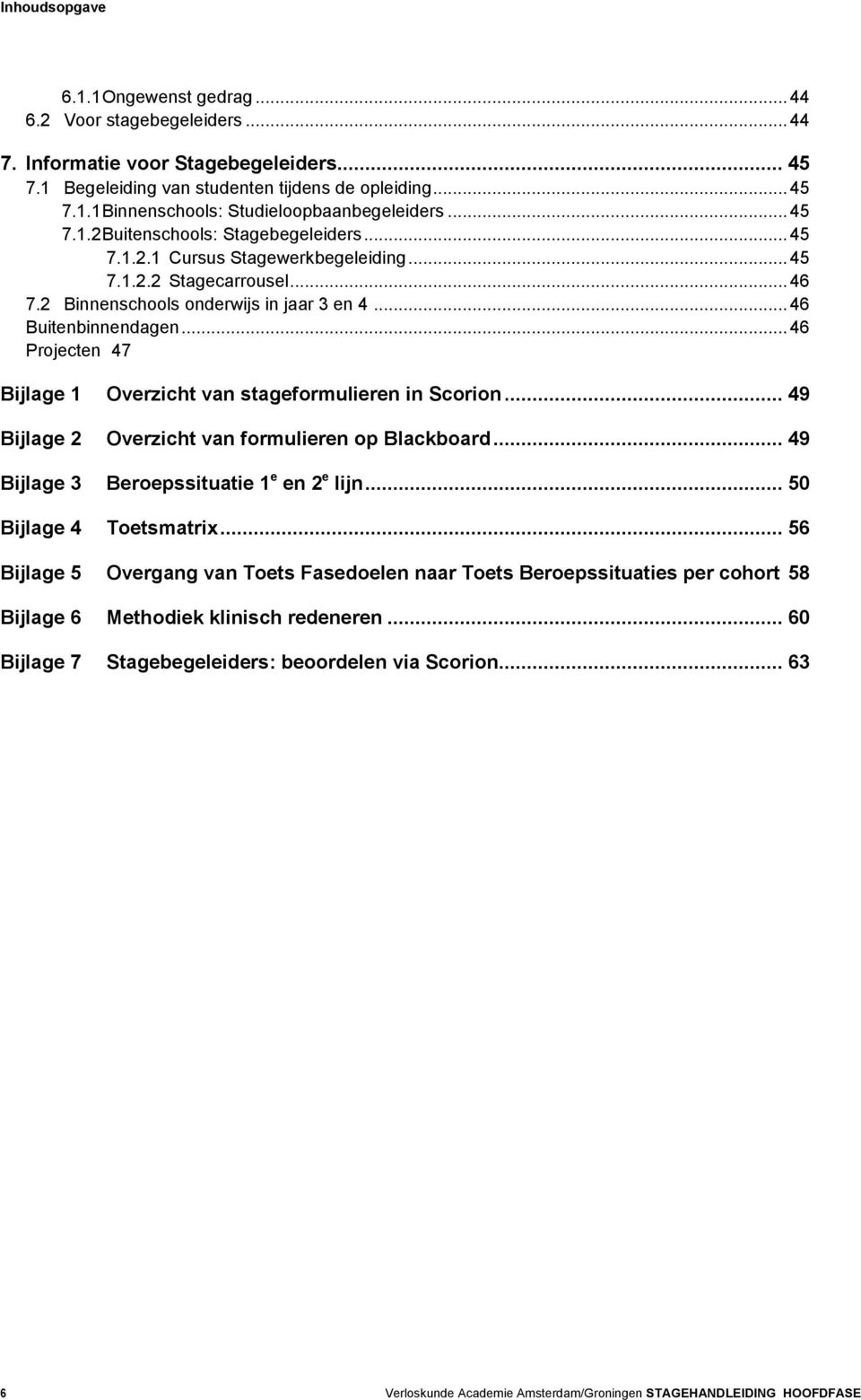 .. 46 Projecten 47 Bijlage 1 Overzicht van stageformulieren in Scorion... 49 Bijlage 2 Overzicht van formulieren op Blackboard... 49 Bijlage 3 Beroepssituatie 1 e en 2 e lijn.