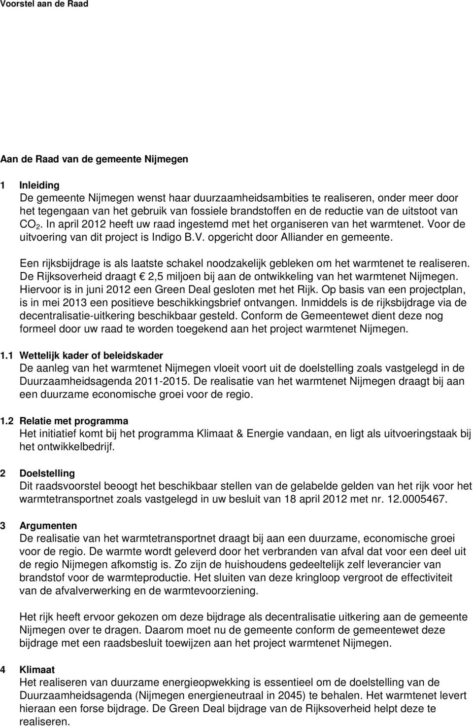 Een rijksbijdrage is als laatste schakel noodzakelijk gebleken om het warmtenet te realiseren. De Rijksoverheid draagt 2,5 miljoen bij aan de ontwikkeling van het warmtenet Nijmegen.