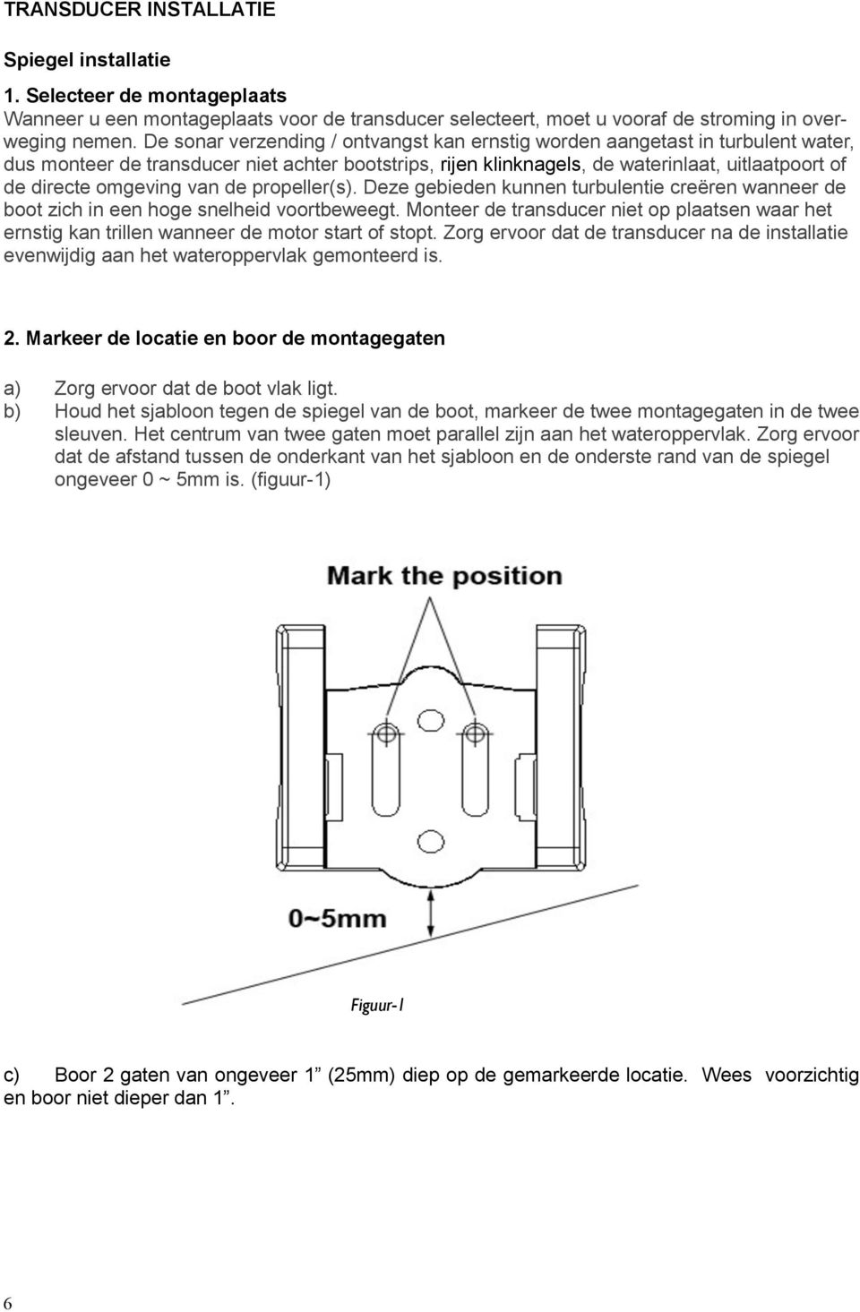 omgeving van de propeller(s). Deze gebieden kunnen turbulentie creëren wanneer de boot zich in een hoge snelheid voortbeweegt.