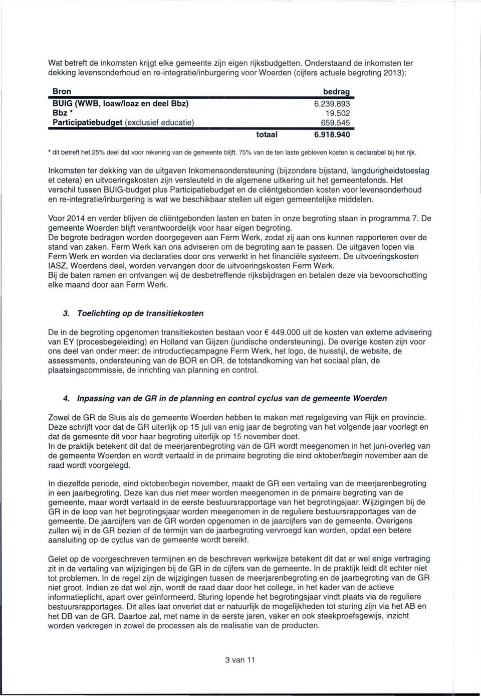 6.239.893 19.502 659.545 totaal 6.918.940 * dit betreft het 25% deel dat voor rekening van de gemeente blijft. 75% van de ten laste gebleven kosten is declarabel bij het rijk.