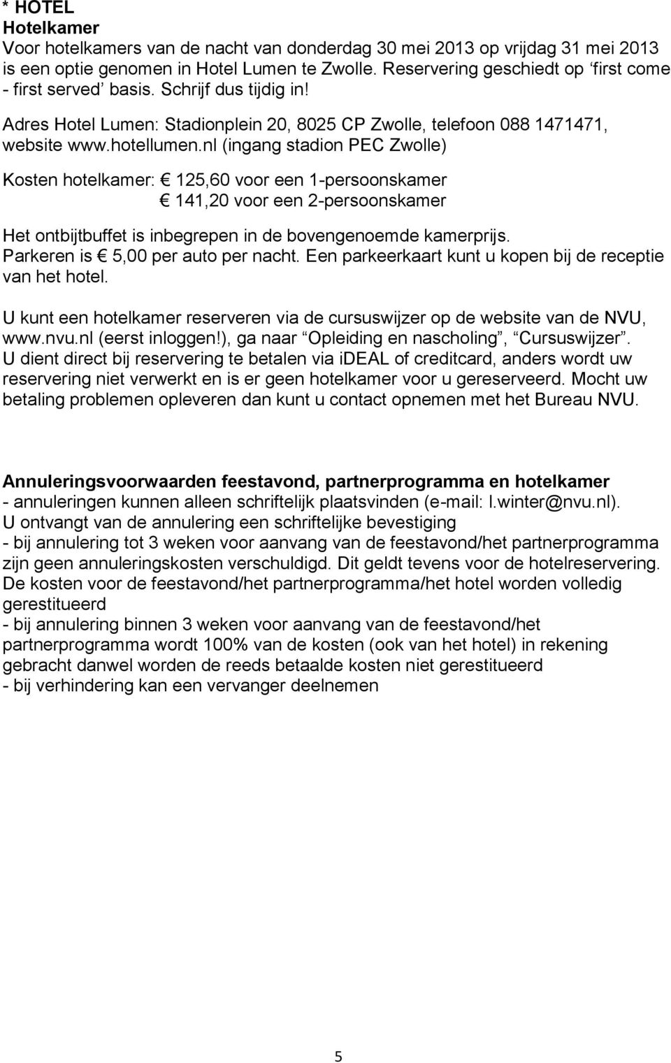 nl (ingang stadion PEC Zwolle) Kosten hotelkamer: 125,60 voor een 1-persoonskamer 141,20 voor een 2-persoonskamer Het ontbijtbuffet is inbegrepen in de bovengenoemde kamerprijs.