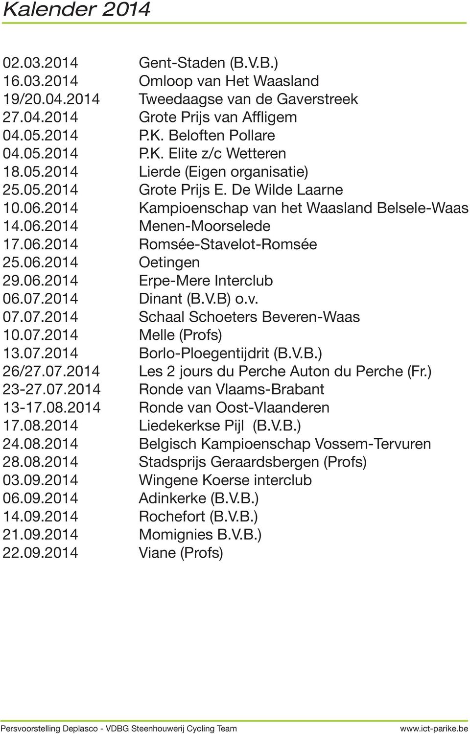 06.2014 Erpe-Mere Interclub 06.07.2014 Dinant (B.V.B) o.v. 07.07.2014 Schaal Schoeters Beveren-Waas 10.07.2014 Melle (Profs) 13.07.2014 Borlo-Ploegentijdrit (B.V.B.) 26/27.07.2014 Les 2 jours du Perche Auton du Perche (Fr.