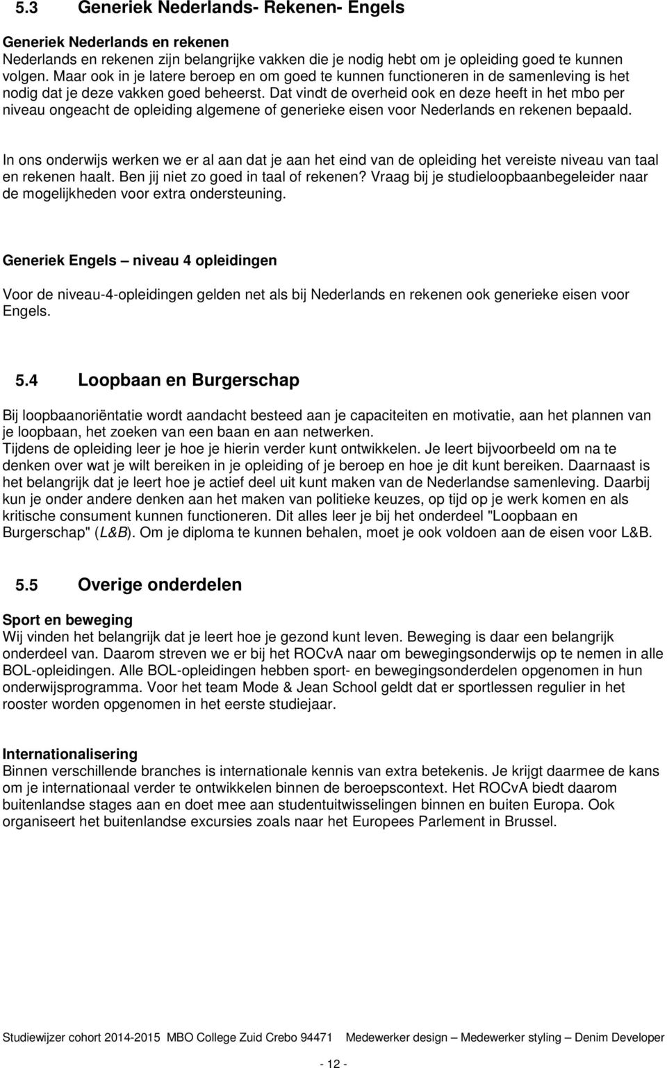 Dat vindt de overheid ook en deze heeft in het mbo per niveau ongeacht de opleiding algemene of generieke eisen voor Nederlands en rekenen bepaald.