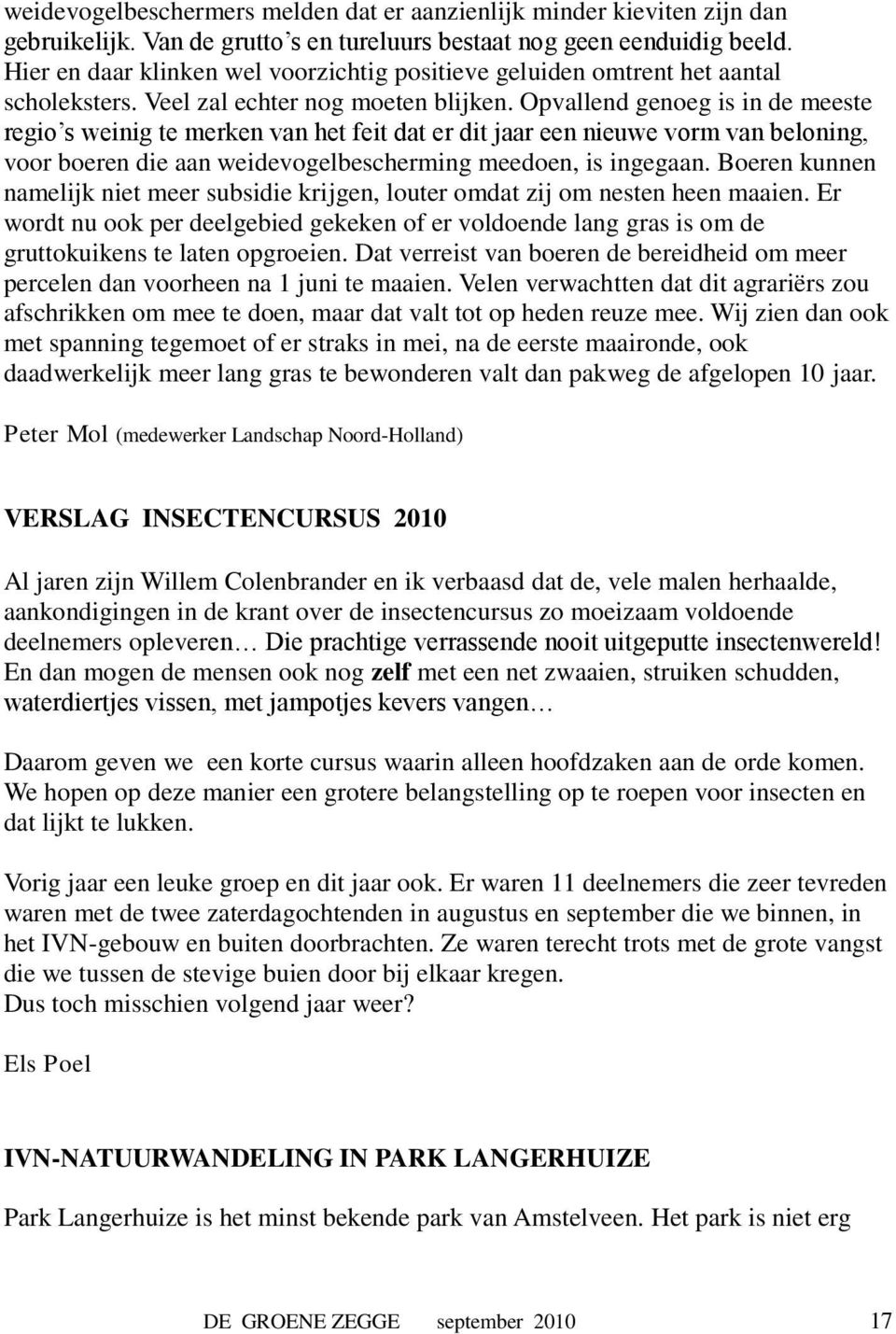 Opvallend genoeg is in de meeste regio s weinig te merken van het feit dat er dit jaar een nieuwe vorm van beloning, voor boeren die aan weidevogelbescherming meedoen, is ingegaan.