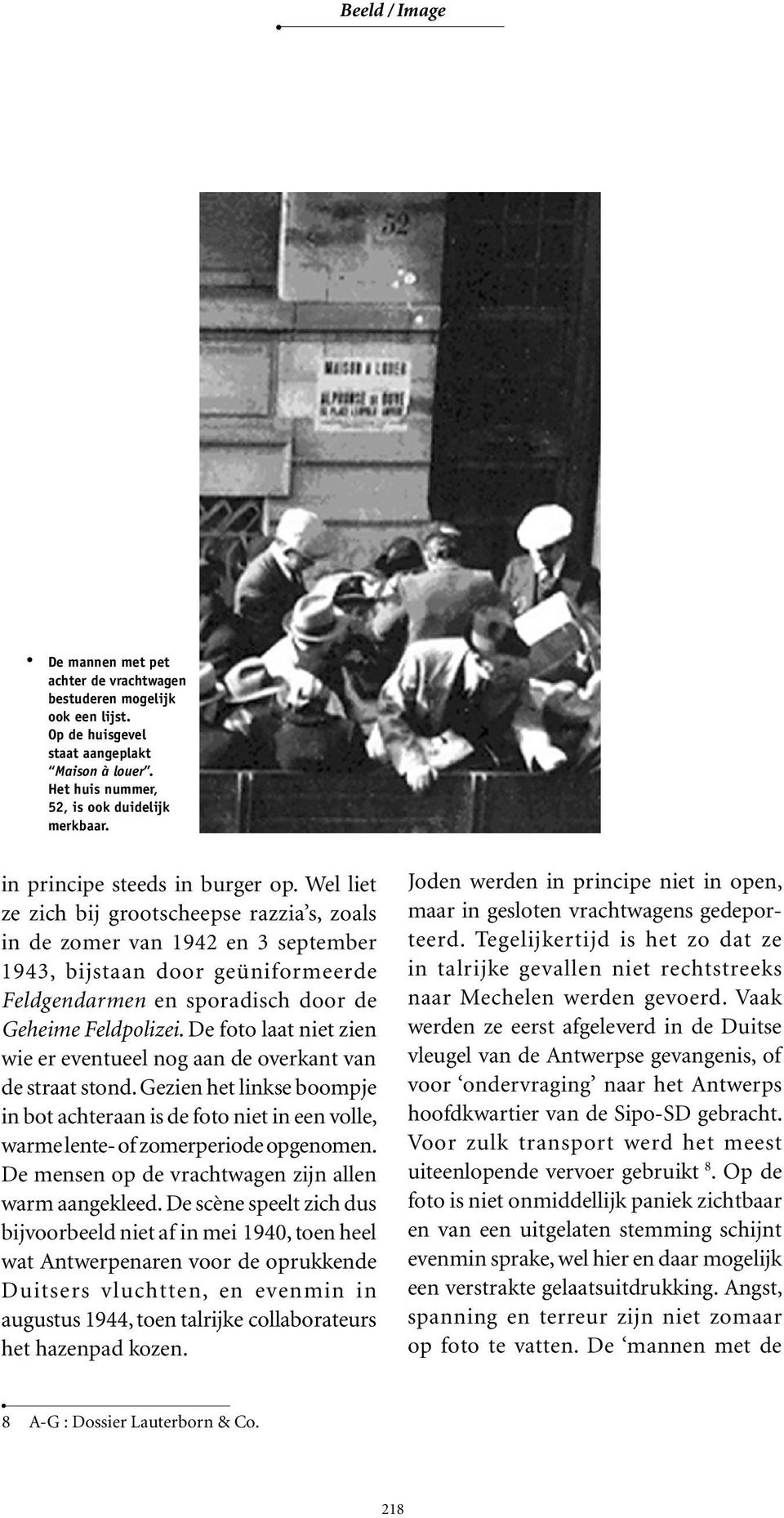 Wel liet ze zich bij grootscheepse razzia s, zoals in de zomer van 1942 en 3 september 1943, bijstaan door geüniformeerde Feldgendarmen en sporadisch door de Geheime Feldpolizei.