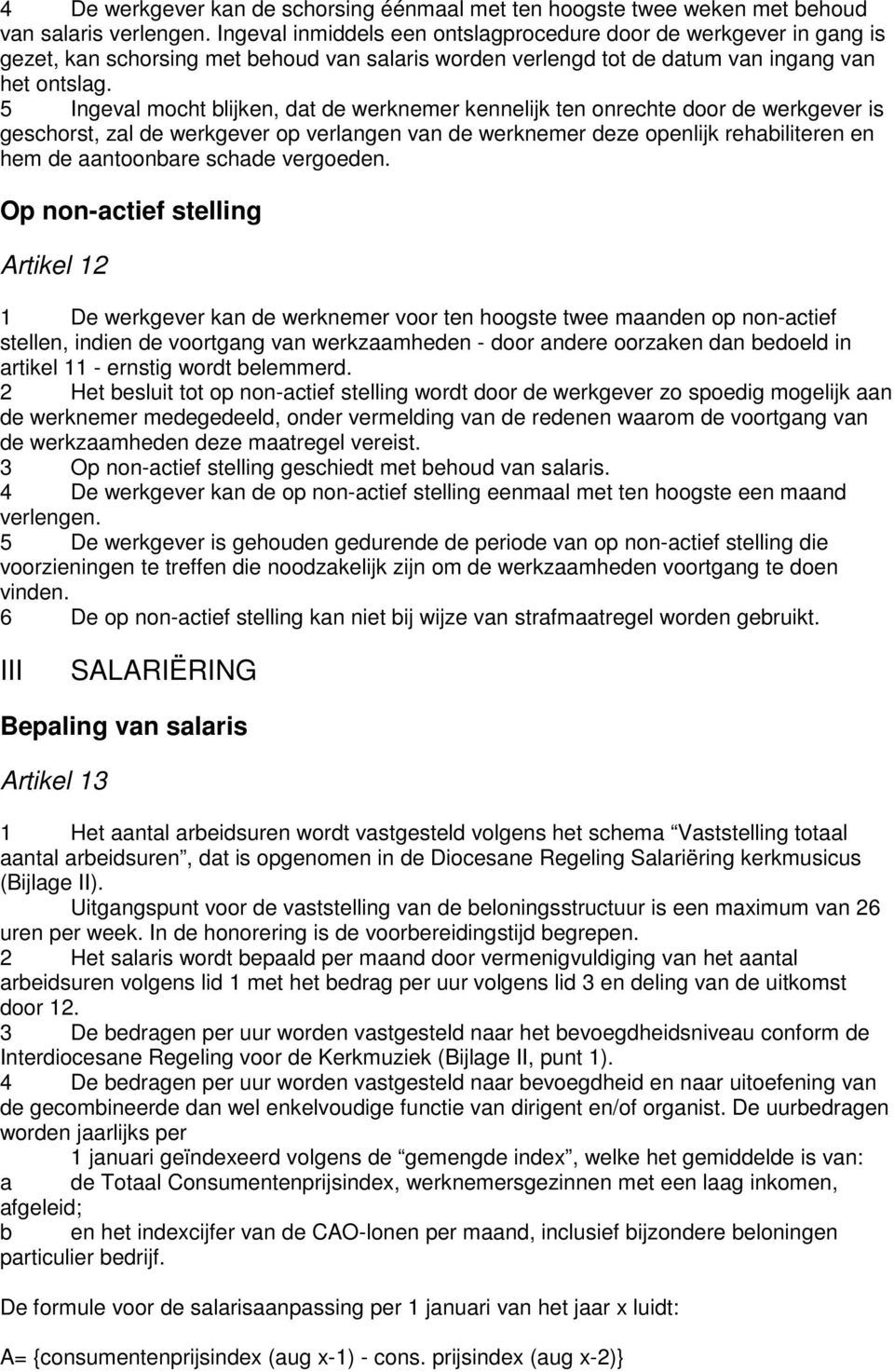 5 Ingeval mocht blijken, dat de werknemer kennelijk ten onrechte door de werkgever is geschorst, zal de werkgever op verlangen van de werknemer deze openlijk rehabiliteren en hem de aantoonbare