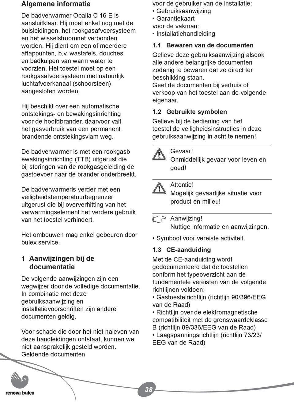 Het toestel moet op een rookgasafvoersysteem met natuurlijk luchtafvoerkanaal (schoorsteen) aangesloten worden.