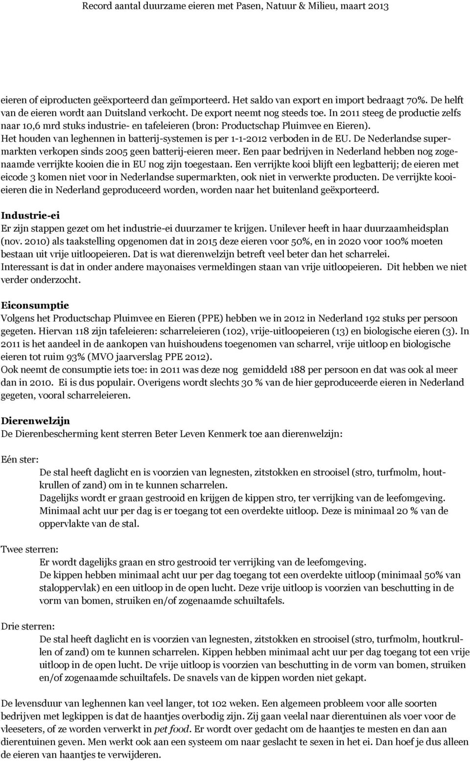 De Nederlandse supermarkten verkopen sinds 2005 geen batterij-eieren meer. Een paar bedrijven in Nederland hebben nog zogenaamde verrijkte kooien die in EU nog zijn toegestaan.