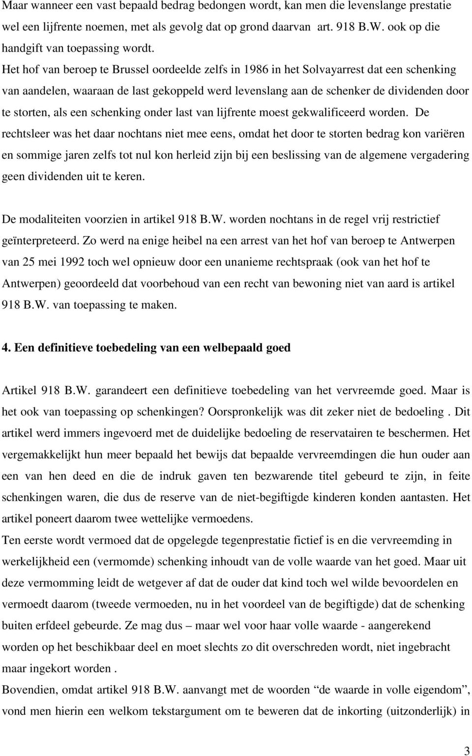 Het hof van beroep te Brussel oordeelde zelfs in 1986 in het Solvayarrest dat een schenking van aandelen, waaraan de last gekoppeld werd levenslang aan de schenker de dividenden door te storten, als