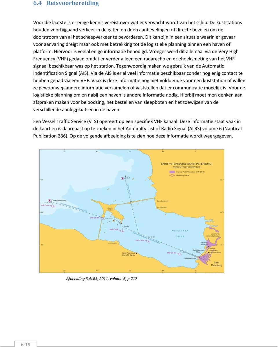 Dit kan zijn in een situatie waarin er gevaar voor aanvaring dreigt maar ook met betrekking tot de logistieke planning binnen een haven of platform. Hiervoor is veelal enige informatie benodigd.