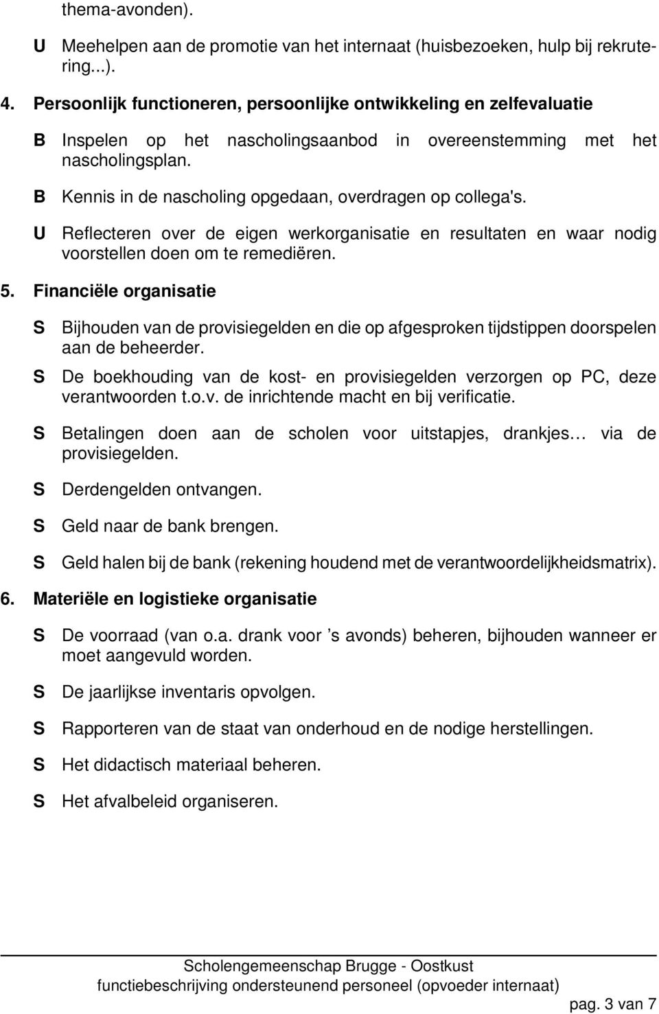 B Kennis in de nascholing opgedaan, overdragen op collega's. U Reflecteren over de eigen werkorganisatie en resultaten en waar nodig voorstellen doen om te remediëren. 5.