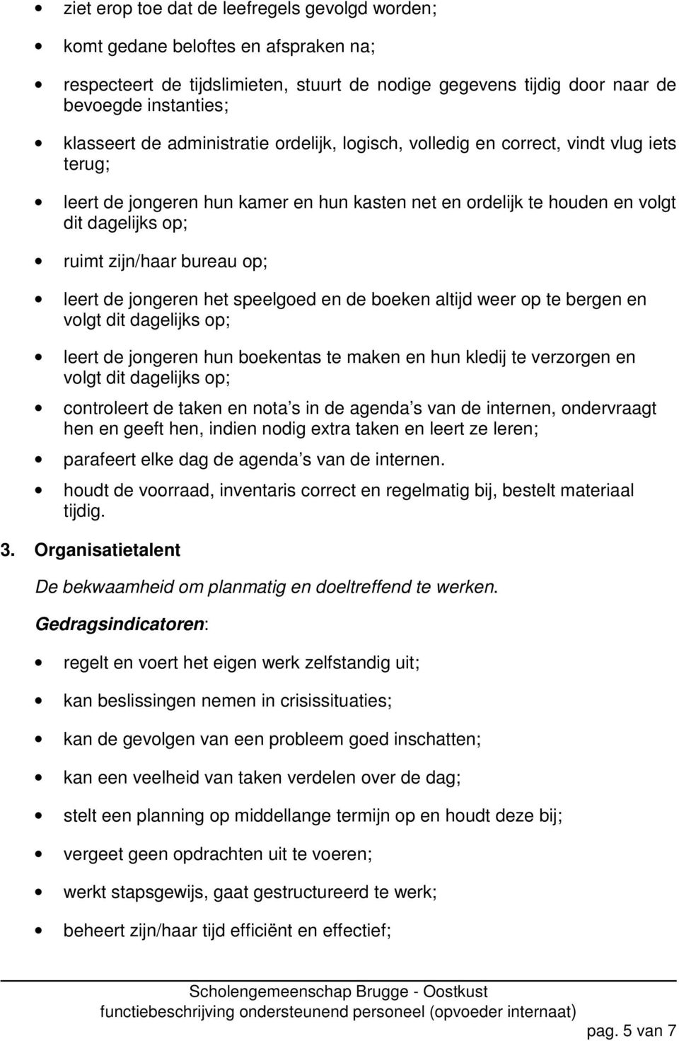 leert de jongeren het speelgoed en de boeken altijd weer op te bergen en volgt dit dagelijks op; leert de jongeren hun boekentas te maken en hun kledij te verzorgen en volgt dit dagelijks op;