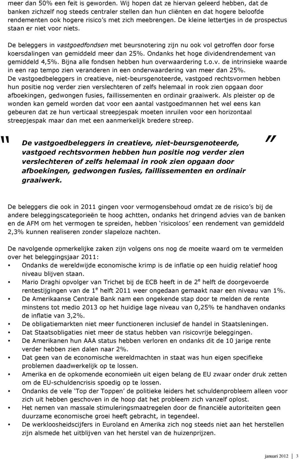 De kleine lettertjes in de prospectus staan er niet voor niets. De beleggers in vastgoedfondsen met beursnotering zijn nu ook vol getroffen door forse koersdalingen van gemiddeld meer dan 25%.