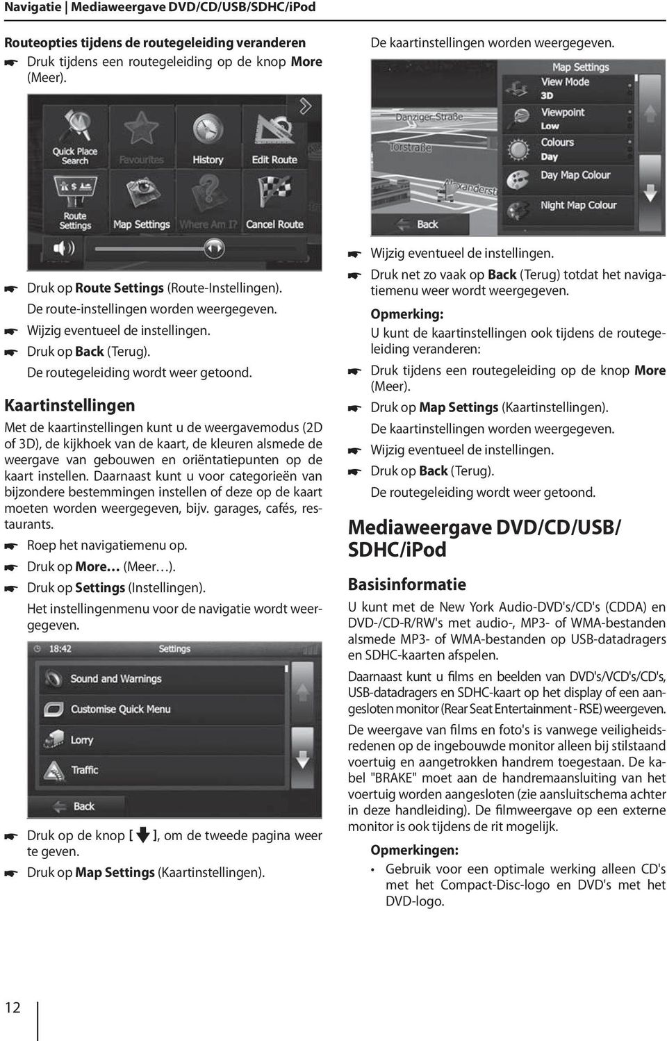 Kaartinstellingen Met de kaartinstellingen kunt u de weergavemodus (2D of 3D), de kijkhoek van de kaart, de kleuren alsmede de weergave van gebouwen en oriëntatiepunten op de kaart instellen.