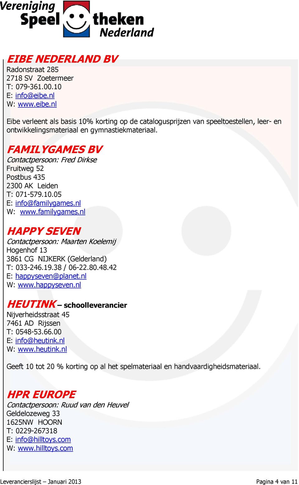 FAMILYGAMES BV Contactpersoon: Fred Dirkse Fruitweg 52 Postbus 435 2300 AK Leiden T: 071-579.10.05 E: info@familygames.