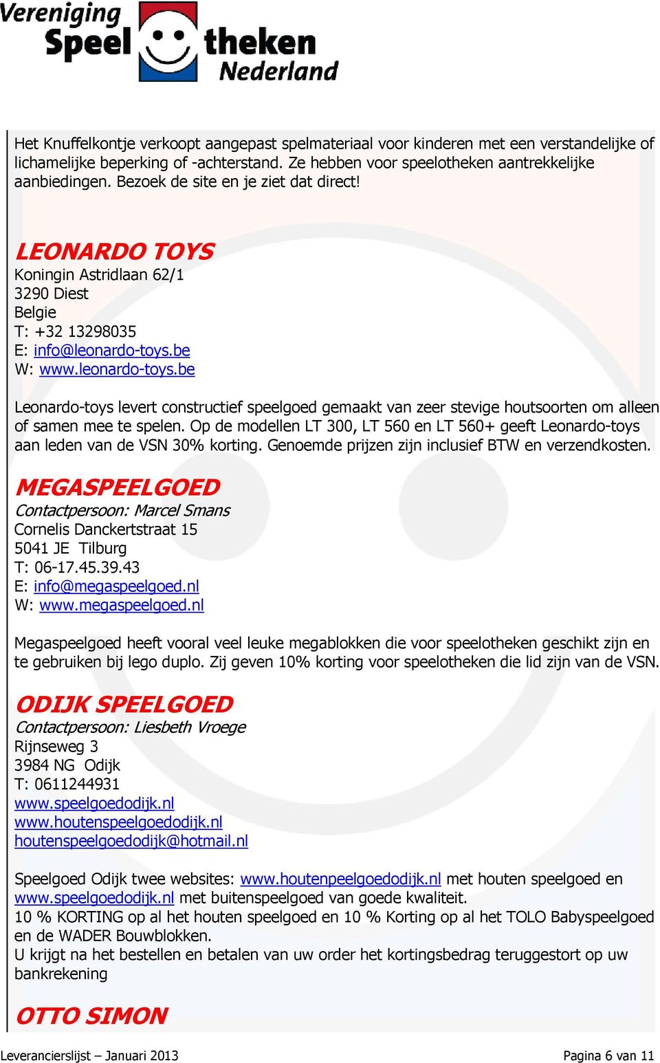 be W: www.leonardo-toys.be Leonardo-toys levert constructief speelgoed gemaakt van zeer stevige houtsoorten om alleen of samen mee te spelen.