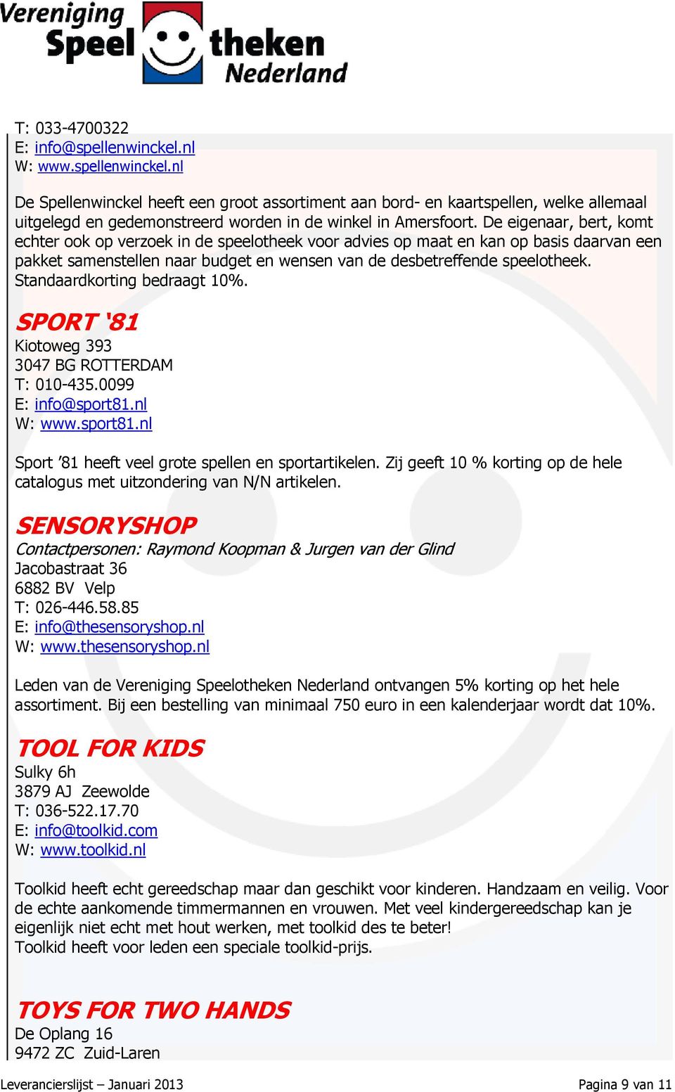 Standaardkorting bedraagt 10%. SPORT 81 Kiotoweg 393 3047 BG ROTTERDAM T: 010-435.0099 E: info@sport81.nl W: www.sport81.nl Sport 81 heeft veel grote spellen en sportartikelen.