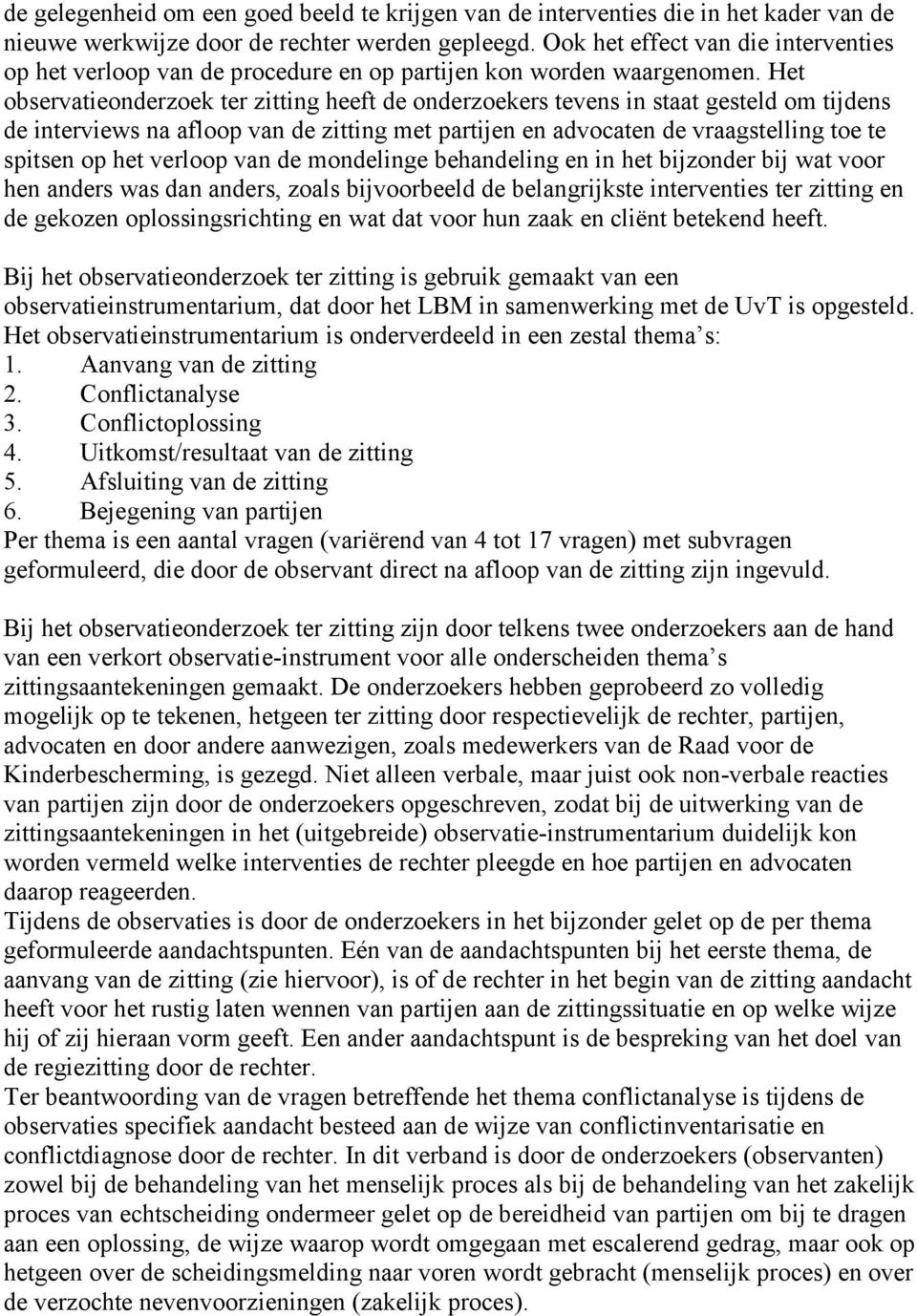 Het observatieonderzoek ter zitting heeft de onderzoekers tevens in staat gesteld om tijdens de interviews na afloop van de zitting met partijen en advocaten de vraagstelling toe te spitsen op het