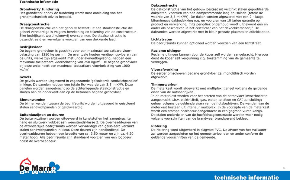 Elke bedrijfsunit word kolomvrij overspannen. De staalconstructie is gezandstraald en vervolgens voorzien van een dekkende laag.