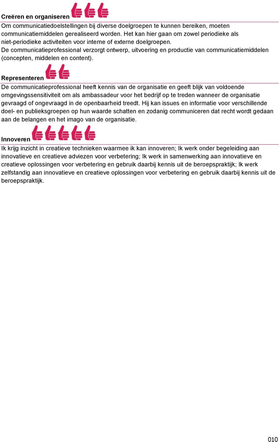 De communicatieprofessional verzorgt ontwerp, uitvoering en productie van communicatiemiddelen (concepten, middelen en content).