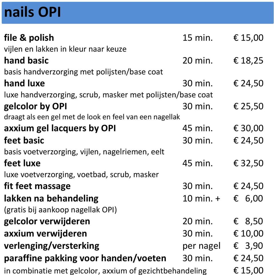 30,00 feet basic 30 min. 24,50 basis voetverzorging, vijlen, nagelriemen, eelt feet luxe 45 min. 32,50 luxe voetverzorging, voetbad, scrub, masker fit feet massage 30 min.