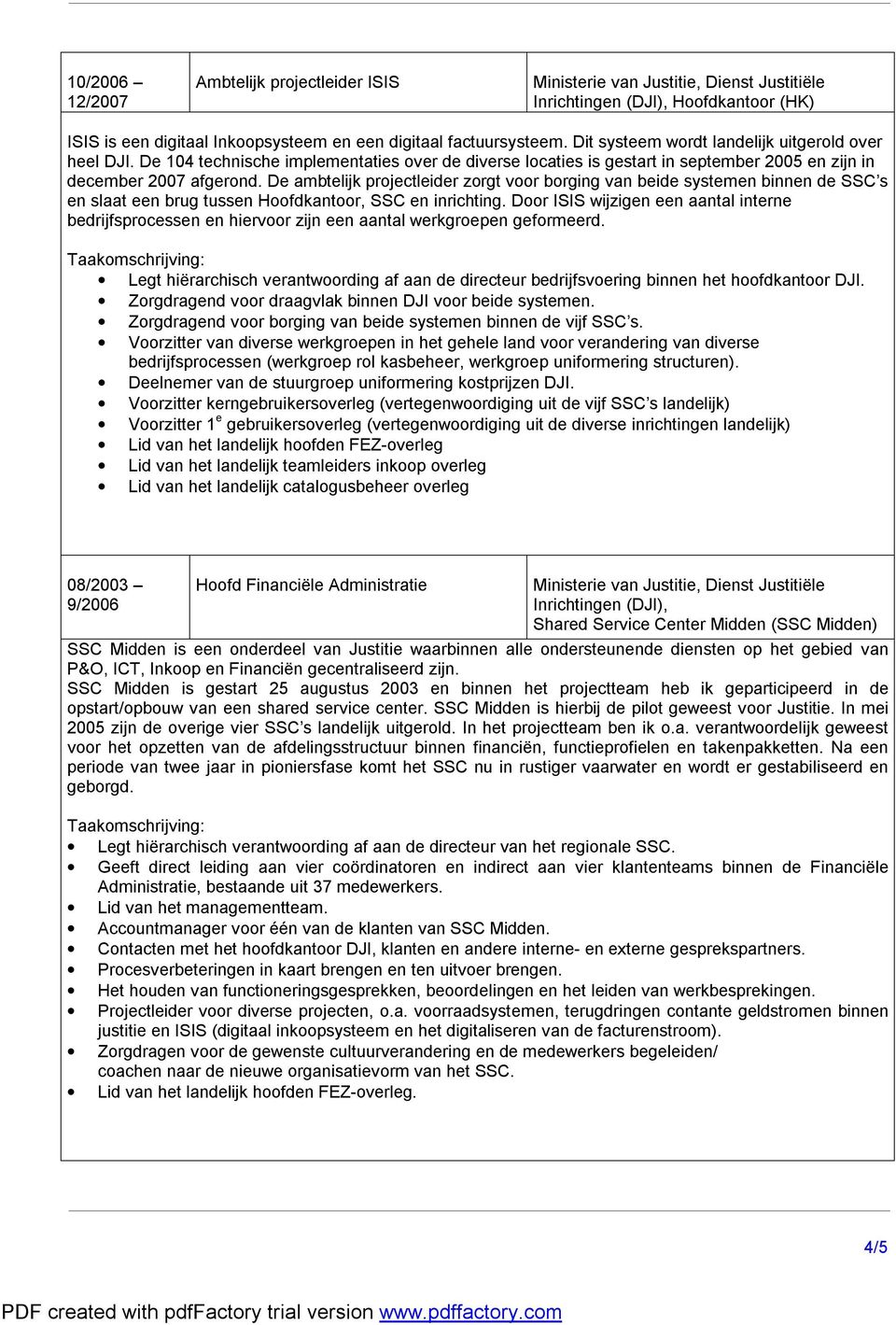 De ambtelijk projectleider zorgt voor borging van beide systemen binnen de SSC s en slaat een brug tussen Hoofdkantoor, SSC en inrichting.