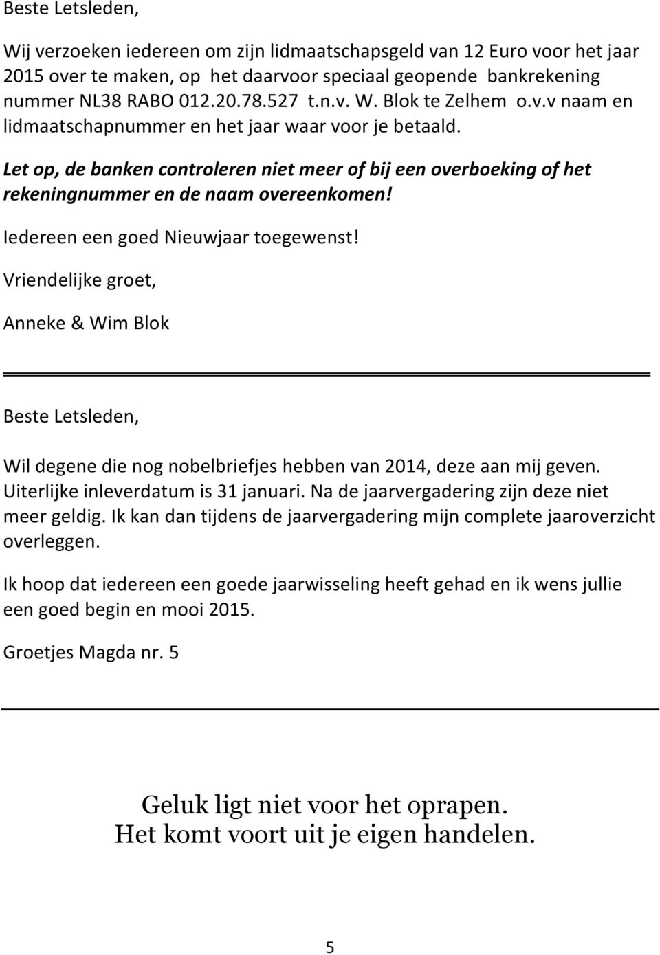 Iedereen een goed Nieuwjaar toegewenst! Vriendelijke groet, Anneke & Wim Blok Beste Letsleden, Wil degene die nog nobelbriefjes hebben van 2014, deze aan mij geven.