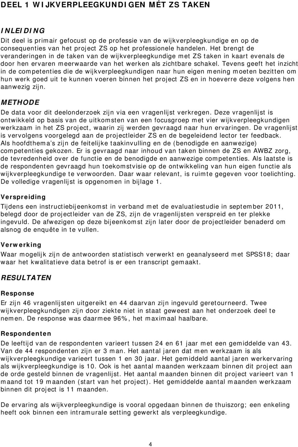 Tevens geeft het inzicht in de competenties die de wijkverpleegkundigen naar hun eigen mening moeten bezitten om hun werk goed uit te kunnen voeren binnen het project ZS en in hoeverre deze volgens