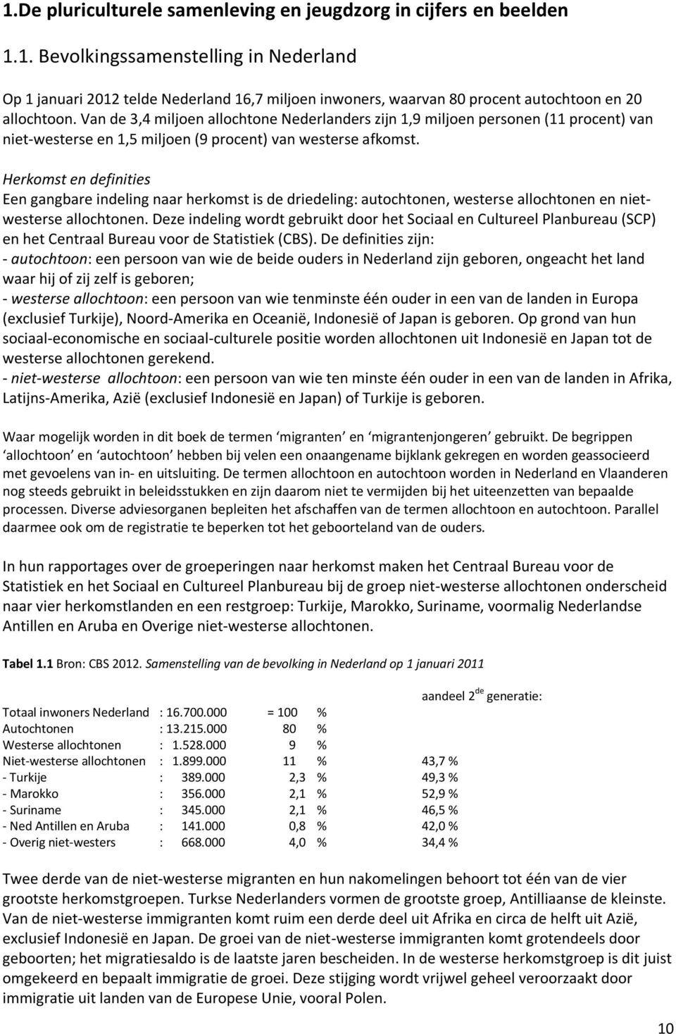 Herkomst en definities Een gangbare indeling naar herkomst is de driedeling: autochtonen, westerse allochtonen en nietwesterse allochtonen.